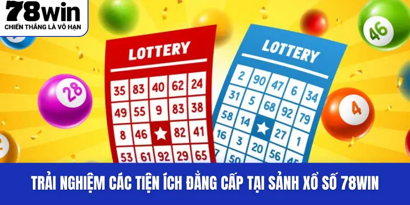 Trải nghiệm các tiện ích đẳng cấp tại sảnh xổ số 78Win